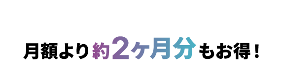 月額より約2ヶ月分もお得